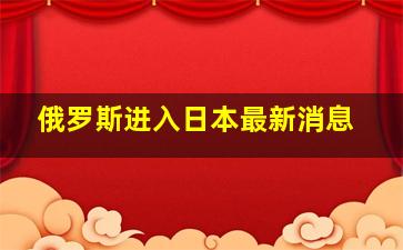 俄罗斯进入日本最新消息