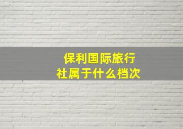 保利国际旅行社属于什么档次