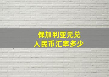 保加利亚元兑人民币汇率多少