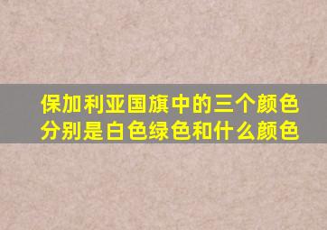 保加利亚国旗中的三个颜色分别是白色绿色和什么颜色