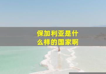 保加利亚是什么样的国家啊