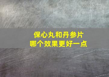 保心丸和丹参片哪个效果更好一点