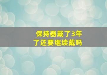 保持器戴了3年了还要继续戴吗