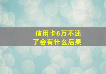 信用卡6万不还了会有什么后果