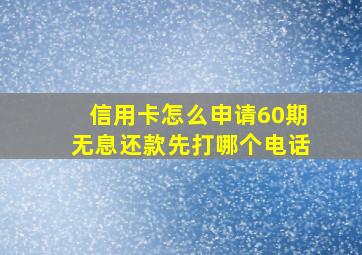 信用卡怎么申请60期无息还款先打哪个电话