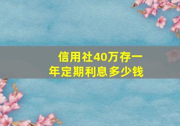 信用社40万存一年定期利息多少钱