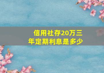 信用社存20万三年定期利息是多少