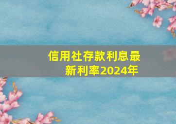 信用社存款利息最新利率2024年