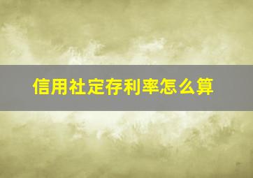 信用社定存利率怎么算