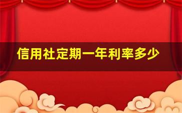 信用社定期一年利率多少