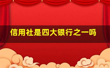 信用社是四大银行之一吗