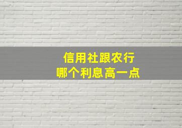 信用社跟农行哪个利息高一点