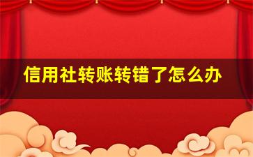 信用社转账转错了怎么办