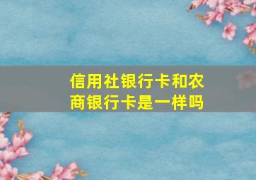 信用社银行卡和农商银行卡是一样吗