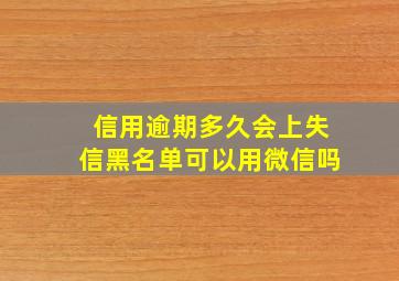 信用逾期多久会上失信黑名单可以用微信吗