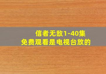 信者无敌1-40集免费观看是电视台放的