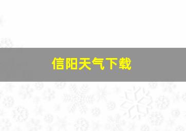 信阳天气下载