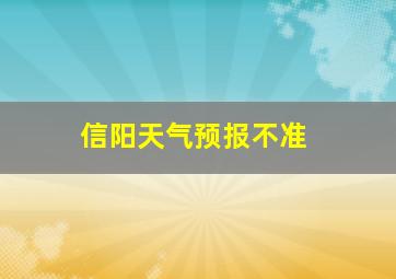 信阳天气预报不准