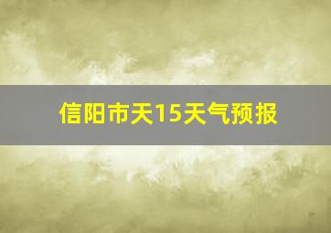 信阳市天15天气预报