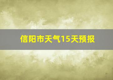 信阳市天气15天预报