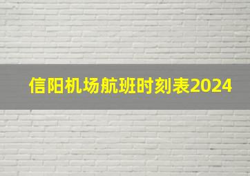 信阳机场航班时刻表2024