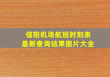 信阳机场航班时刻表最新查询结果图片大全