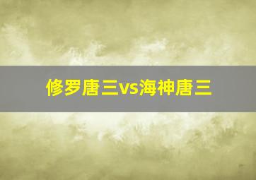 修罗唐三vs海神唐三