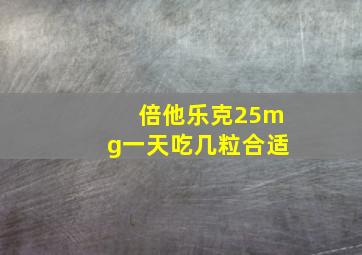 倍他乐克25mg一天吃几粒合适