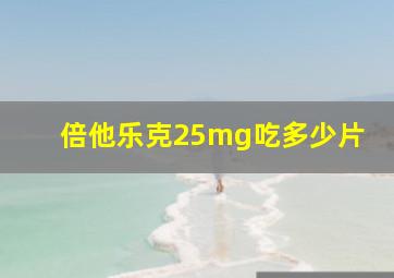 倍他乐克25mg吃多少片