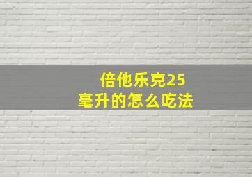 倍他乐克25毫升的怎么吃法