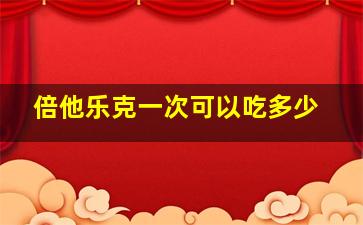 倍他乐克一次可以吃多少