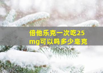 倍他乐克一次吃25mg可以吗多少毫克