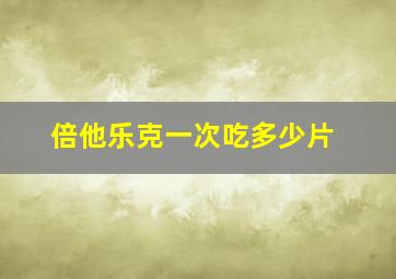 倍他乐克一次吃多少片