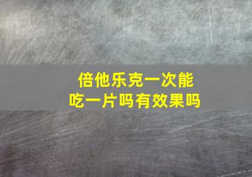 倍他乐克一次能吃一片吗有效果吗