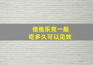 倍他乐克一般吃多久可以见效