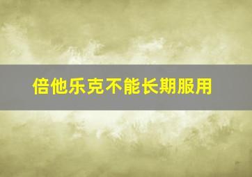 倍他乐克不能长期服用