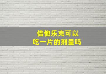 倍他乐克可以吃一片的剂量吗