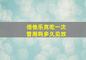 倍他乐克吃一次管用吗多久见效