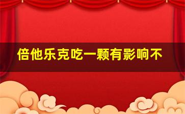 倍他乐克吃一颗有影响不