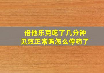 倍他乐克吃了几分钟见效正常吗怎么停药了