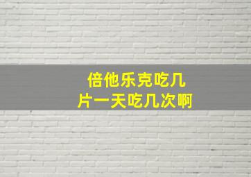 倍他乐克吃几片一天吃几次啊