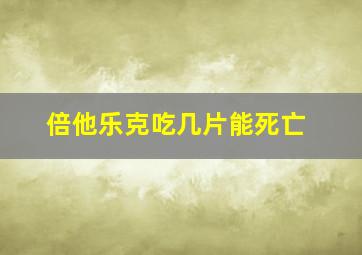 倍他乐克吃几片能死亡