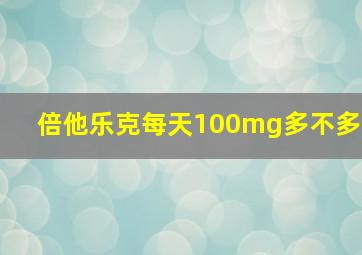 倍他乐克每天100mg多不多