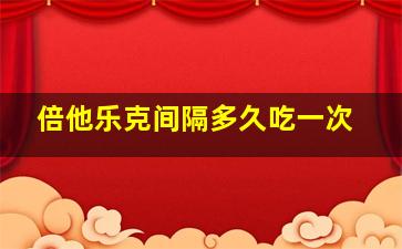 倍他乐克间隔多久吃一次