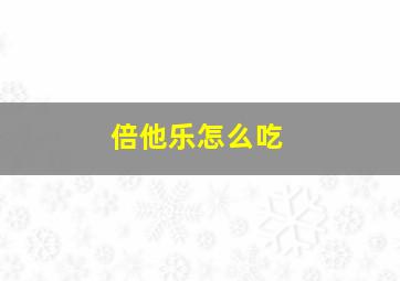 倍他乐怎么吃