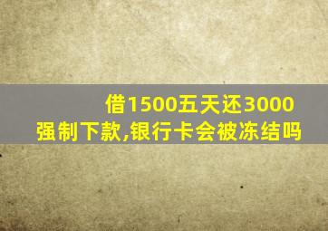 借1500五天还3000强制下款,银行卡会被冻结吗