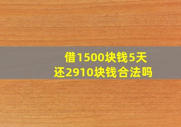 借1500块钱5天还2910块钱合法吗