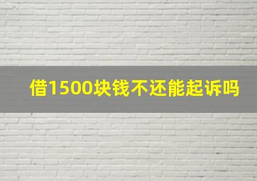 借1500块钱不还能起诉吗