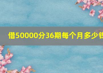 借50000分36期每个月多少钱