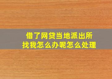 借了网贷当地派出所找我怎么办呢怎么处理